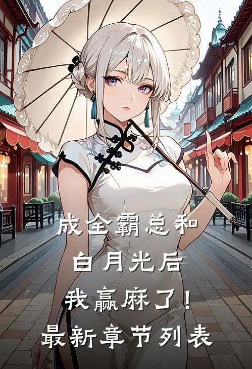成全霸总和白月光后，我赢麻了！最新章节列表