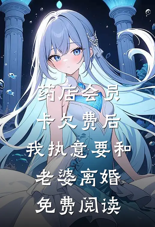 药店会员卡欠费后，我执意要和老婆离婚免费阅读