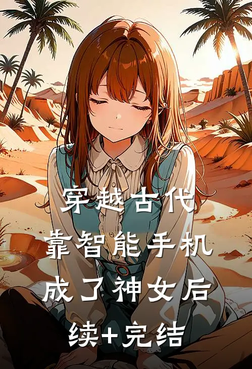 穿越古代，靠智能手机成了神女后续+完结
