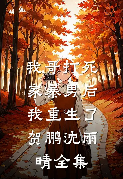 我哥打死家暴男后,我重生了贺鹏沈雨晴 全集免费阅读