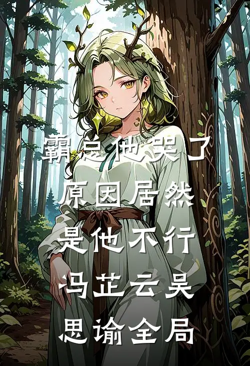 霸总他哭了，原因居然是他不行冯芷云吴思谕全局