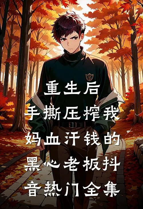 重生后，手撕压榨我妈血汗钱的黑心老板抖音热门 全集
