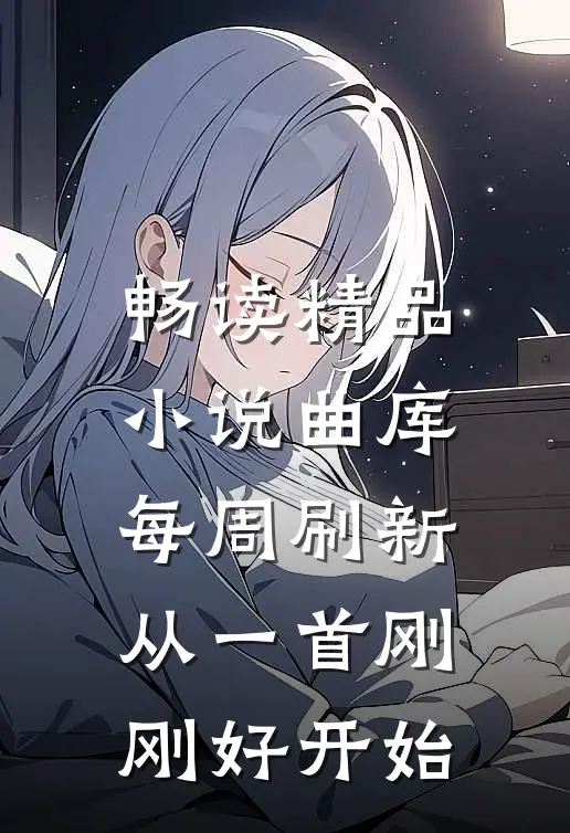 畅读精品小说曲库每周刷新，从一首刚刚好开始