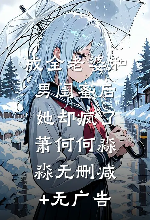 成全老婆和男闺蜜后，她却疯了萧何何淼淼无删减+无广告