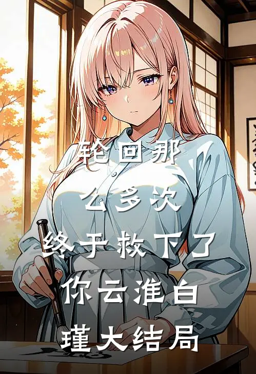 轮回那么多次，终于救下了你云淮白瑾大结局