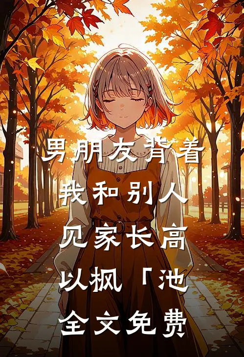 男朋友背着我和别人见家长高以枫「池全文免费
