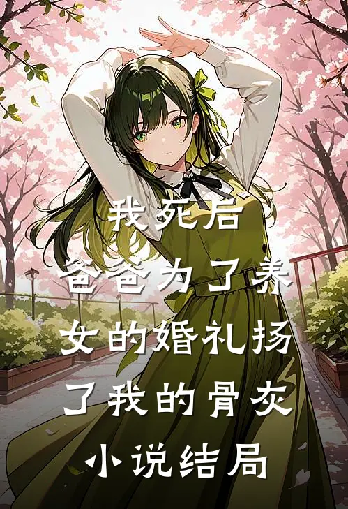 我死后，爸爸为了养女的婚礼扬了我的骨灰小说结局