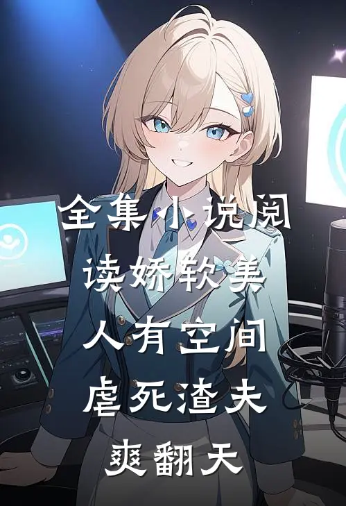 全集小说阅读娇软美人有空间，虐死渣夫爽翻天