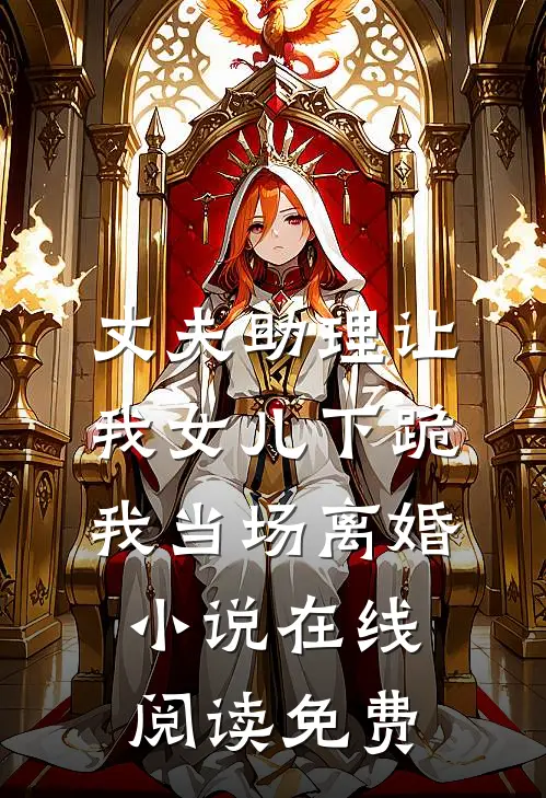 丈夫助理让我女儿下跪，我当场离婚小说在线阅读免费