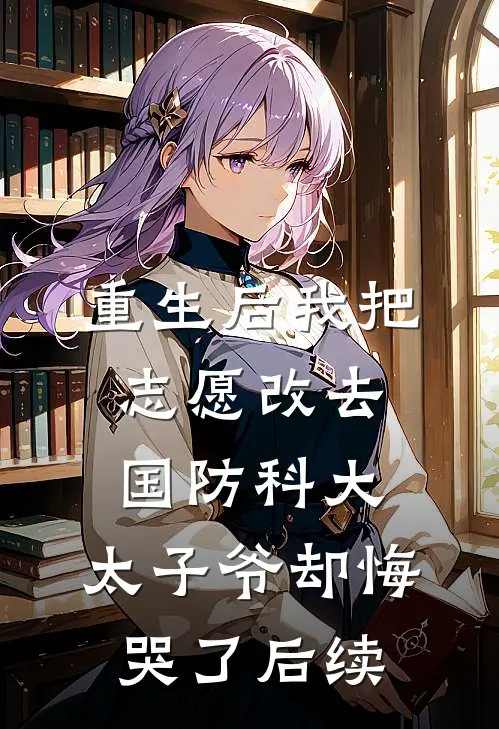 重生后我把志愿改去国防科大，太子爷却悔哭了后续