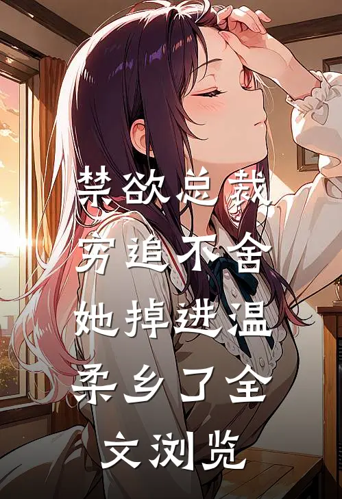 禁欲总裁穷追不舍，她掉进温柔乡了全文浏览