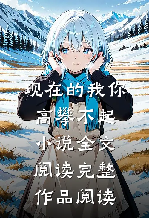 现在的我你高攀不起小说全文阅读完整作品阅读