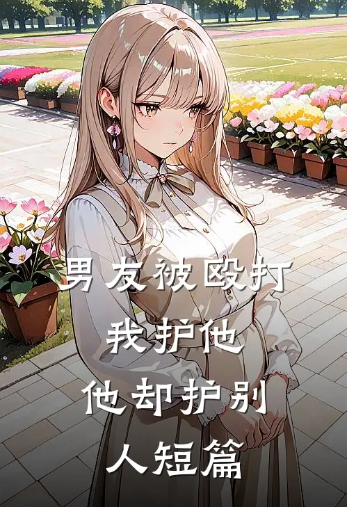 男友被殴打，我护他，他却护别人短篇