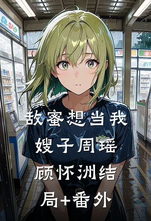 敌蜜想当我嫂子周瑶顾怀洲结局+番外