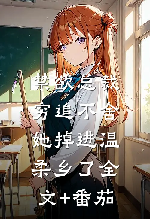 禁欲总裁穷追不舍，她掉进温柔乡了全文+番茄