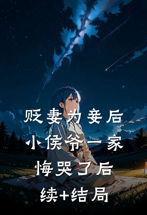 贬妻为妾后，小侯爷一家悔哭了后续+结局