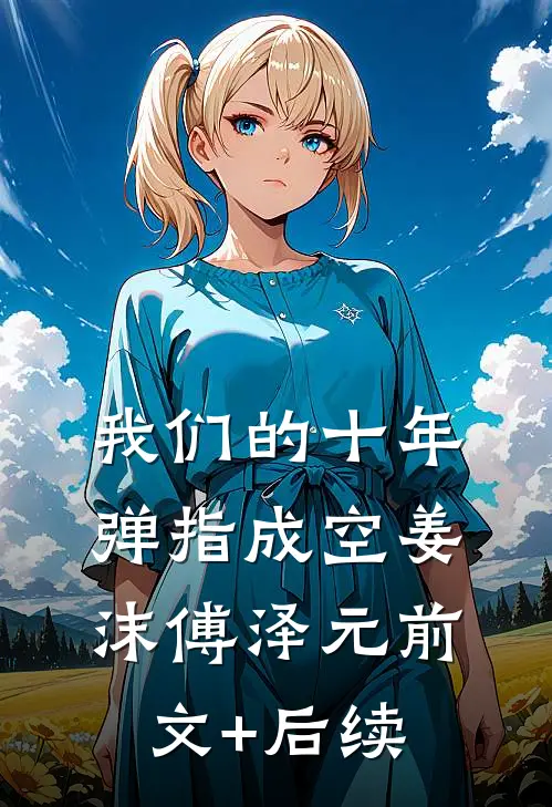 我们的十年，弹指成空姜沫傅泽元前文+后续