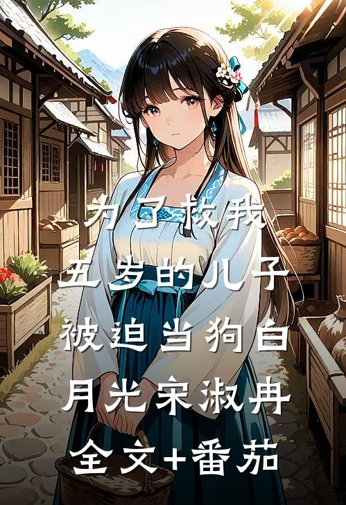 为了救我，五岁的儿子被迫当狗白月光宋淑冉全文+番茄