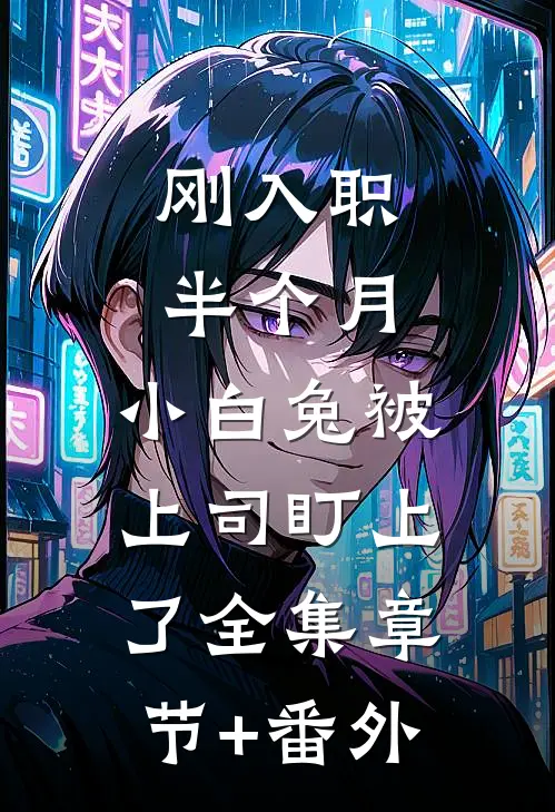 刚入职半个月，小白兔被上司盯上了全集章节+番外