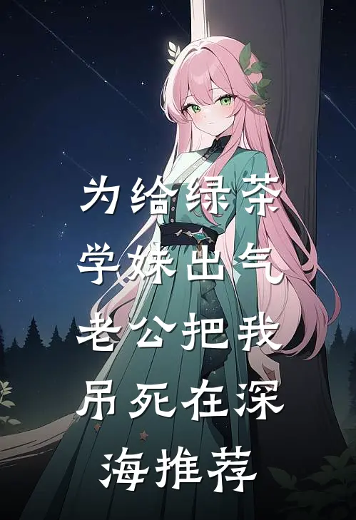 为给绿茶学妹出气，老公把我吊死在深海推荐