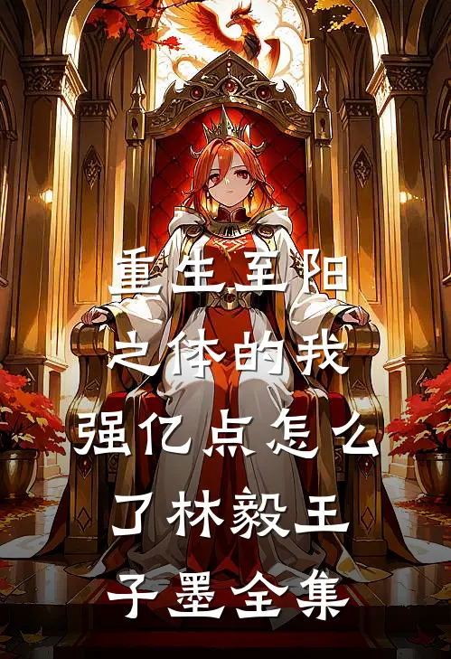 重生至阳之体的我，强亿点怎么了林毅王子墨 全集