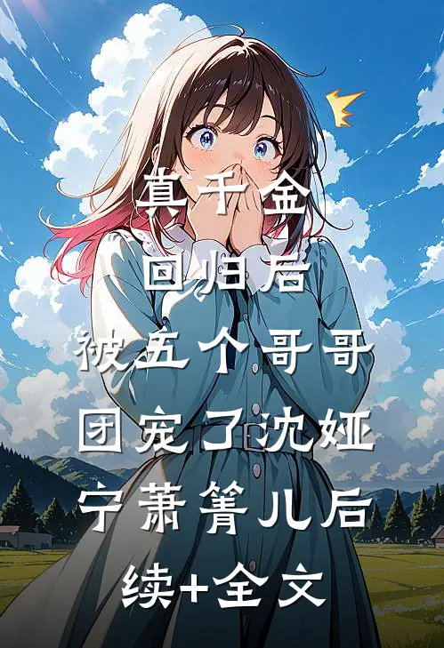 真千金回归后，被五个哥哥团宠了沈娅宁萧箐儿后续+全文