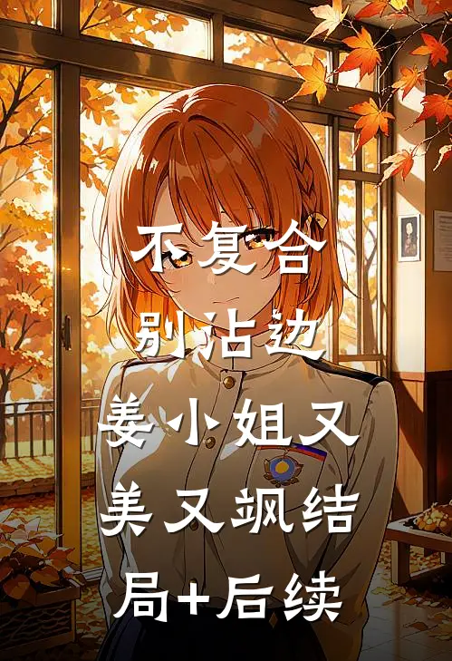 不复合，别沾边，姜小姐又美又飒结局+后续