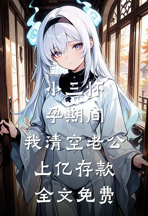 小三怀孕期间，我清空老公上亿存款全文免费