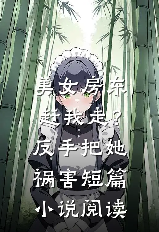 美女房东赶我走？反手把她祸害短篇小说阅读
