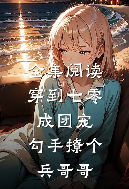 全集阅读穿到七零成团宠，勾手撩个兵哥哥