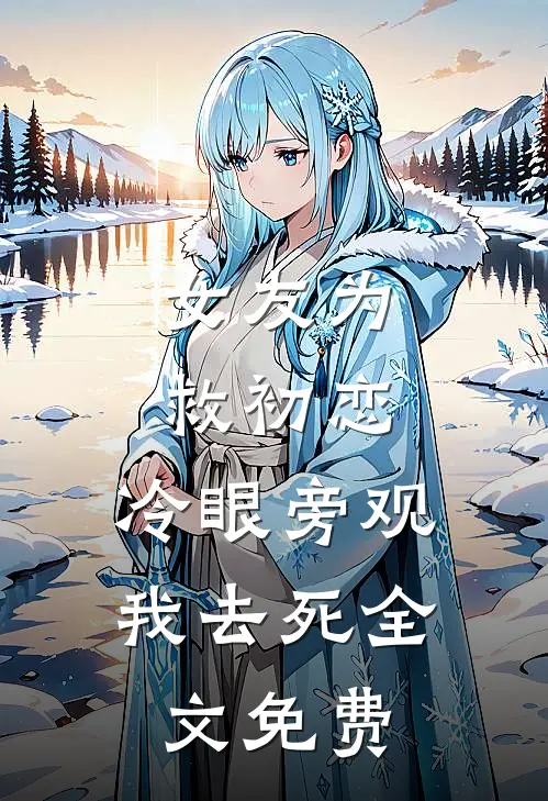 女友为救初恋，冷眼旁观我去死全文免费