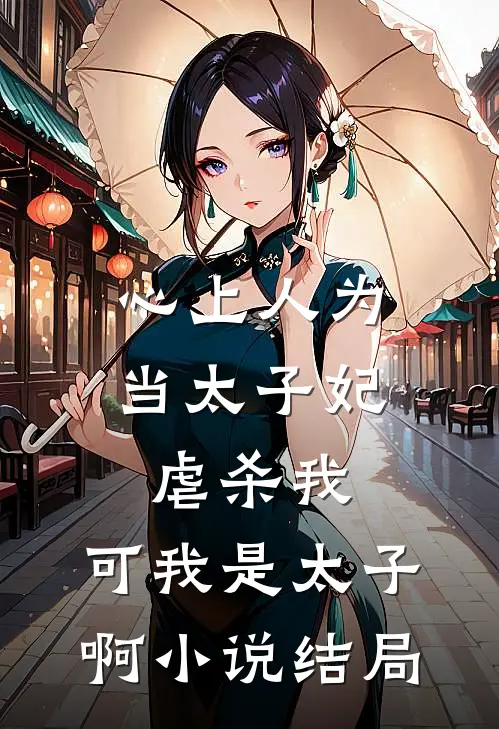 心上人为当太子妃虐杀我，可我是太子啊小说结局