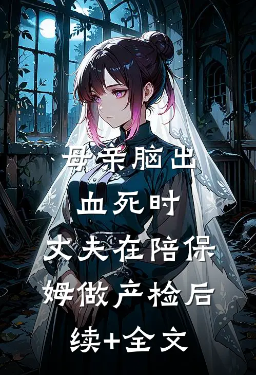母亲脑出血死时，丈夫在陪保姆做产检后续+全文