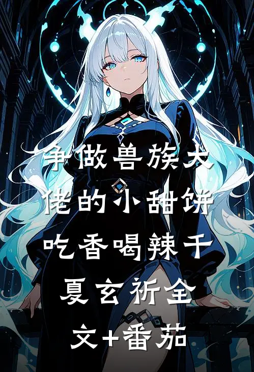争做兽族大佬的小甜饼，吃香喝辣千夏玄祈全文+番茄