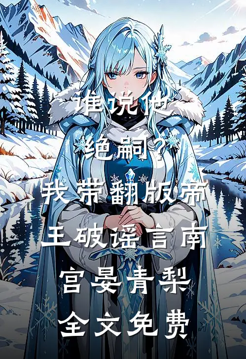谁说他绝嗣？我带翻版帝王破谣言南宫晏青梨全文免费