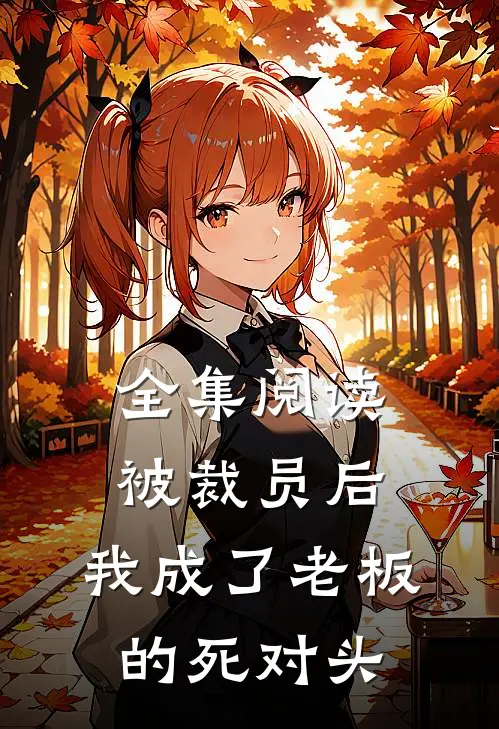 全集阅读被裁员后，我成了老板的死对头