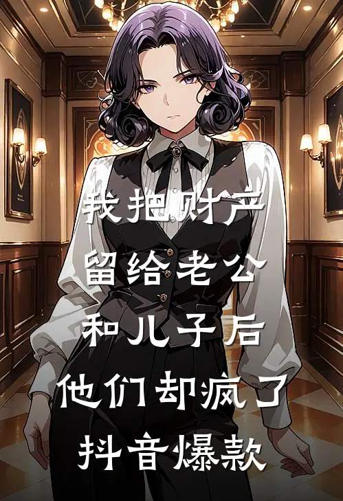 我把财产留给老公和儿子后，他们却疯了抖音爆款