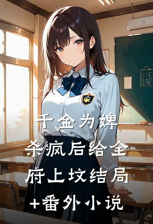 千金为婢，杀疯后给全府上坟结局+番外小说