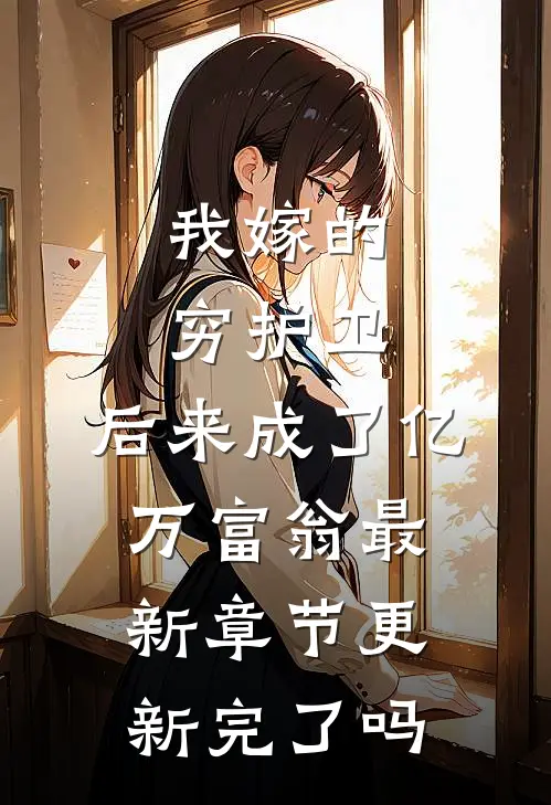 我嫁的穷护卫，后来成了亿万富翁最新章节更新完了吗