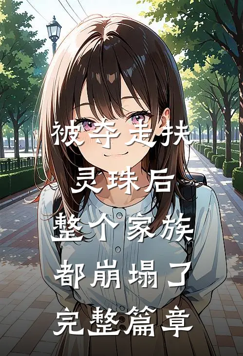 被夺走扶灵珠后，整个家族都崩塌了完整篇章