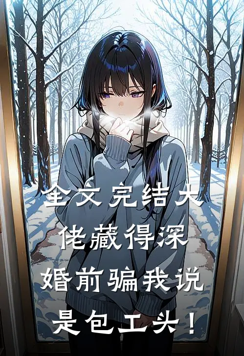全文完结大佬藏得深，婚前骗我说是包工头！