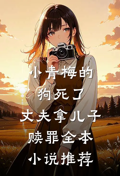 小青梅的狗死了，丈夫拿儿子赎罪全本小说推荐