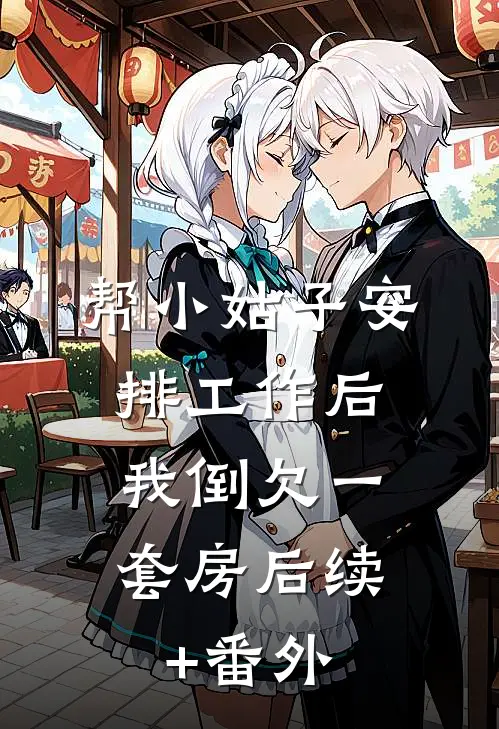 帮小姑子安排工作后，我倒欠一套房后续+番外