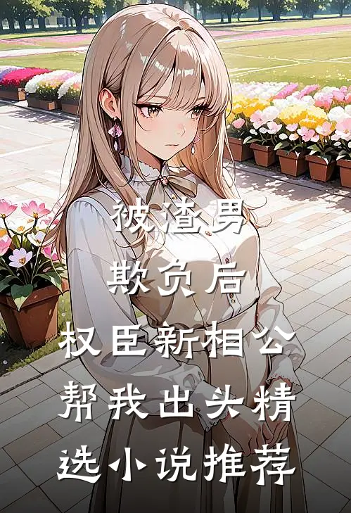 被渣男欺负后，权臣新相公帮我出头精选小说推荐