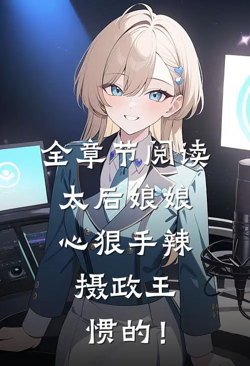 全章节阅读太后娘娘心狠手辣，摄政王惯的！