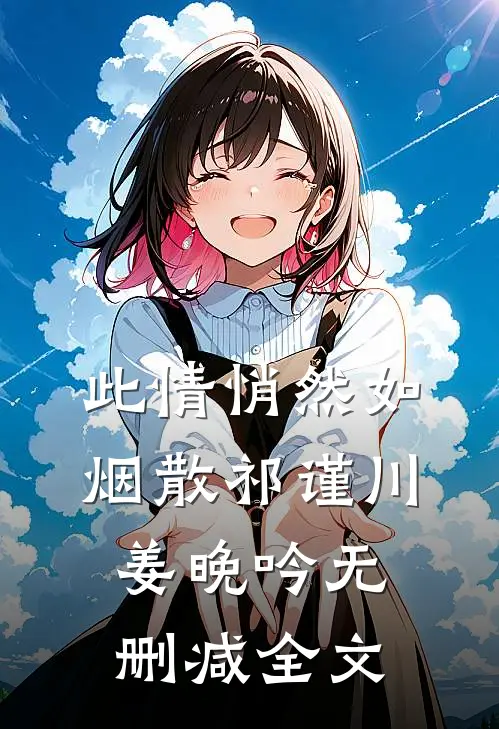 此情悄然如烟散祁谨川姜晚吟无删减全文