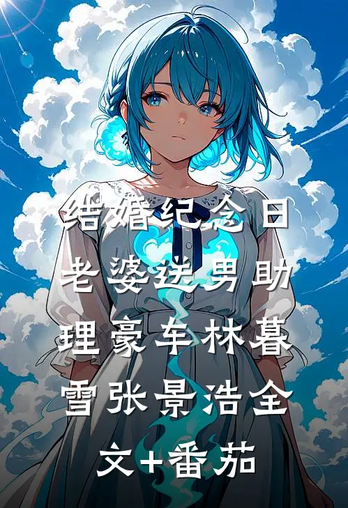 结婚纪念日，老婆送男助理豪车林暮雪张景浩全文+番茄