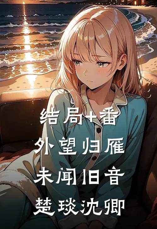 结局+番外望归雁未闻旧音楚琰沈卿