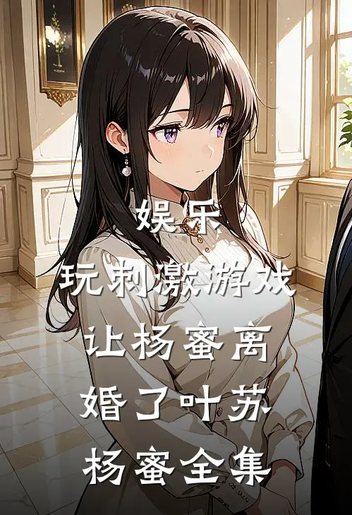 娱乐：玩刺激游戏，让杨蜜离婚了叶苏杨蜜 全集