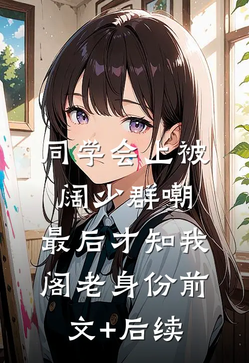 同学会上被阔少群嘲，最后才知我阁老身份前文+后续